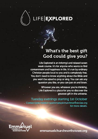 What's the best gift God could give to you? Life Explored is an informal and relaxed seven week course.  It's for anyone who want to find contentment and happiness in life. It's run by ordinary Christian people local to you and is completely free. You don't need to know anything about the Bible and you won't be asked to pray or sing. You can ask any question you like, or you can just sit and listen. Whoever you are, whatever you're thinking, Life Explored is a place for you to discover the greatest gift in the universe.